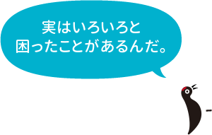 実はいろいろと困ったことがあるんだ。